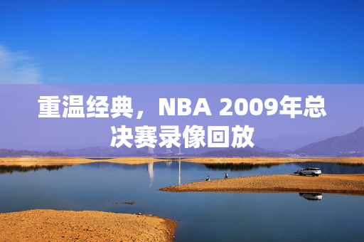 重温经典，NBA 2009年总决赛录像回放