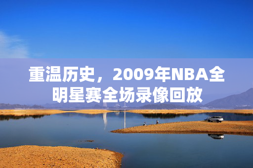 重温历史，2009年NBA全明星赛全场录像回放