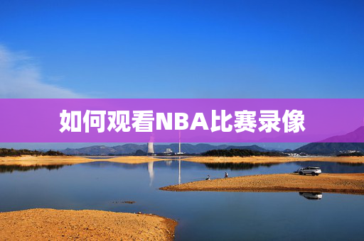 如何观看NBA比赛录像