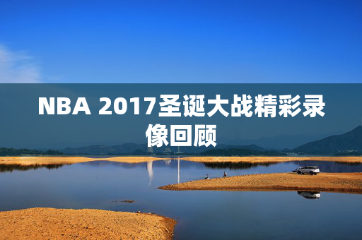 NBA 2017圣诞大战精彩录像回顾