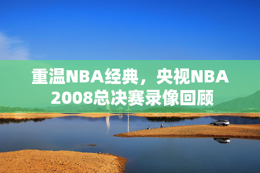 重温NBA经典，央视NBA 2008总决赛录像回顾