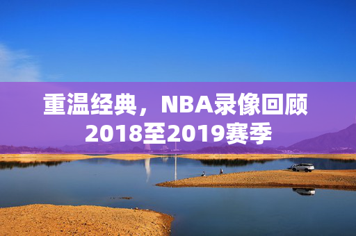 重温经典，NBA录像回顾 2018至2019赛季
