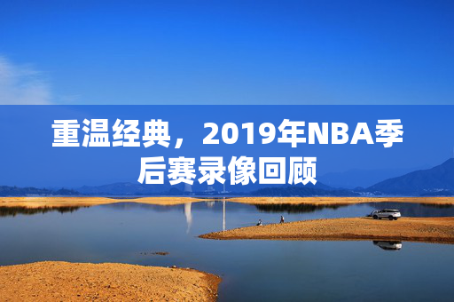 重温经典，2019年NBA季后赛录像回顾