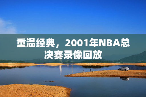 重温经典，2001年NBA总决赛录像回放