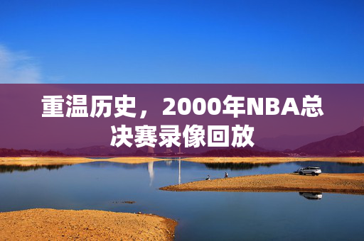 重温历史，2000年NBA总决赛录像回放