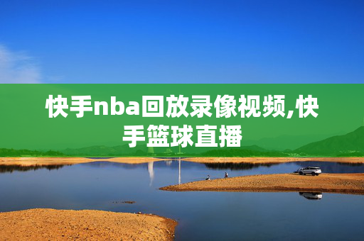 快手nba回放录像视频,快手篮球直播
