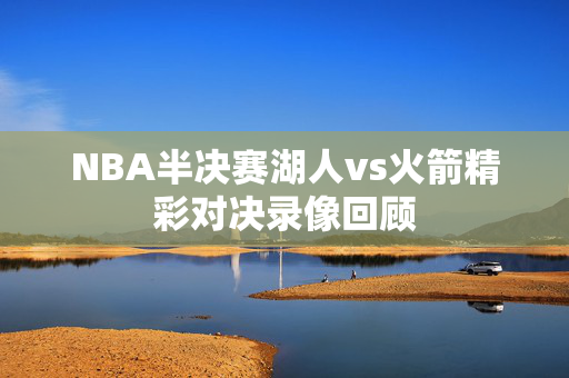 NBA半决赛湖人vs火箭精彩对决录像回顾