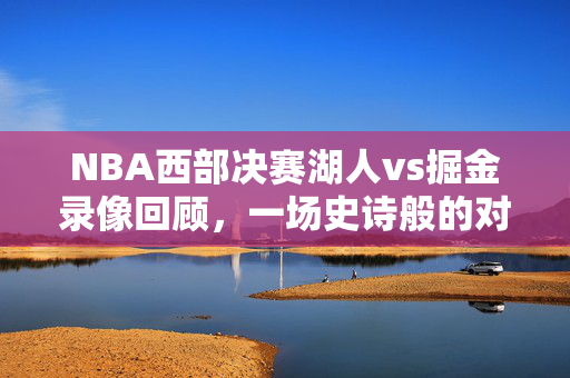 NBA西部决赛湖人vs掘金录像回顾，一场史诗般的对决