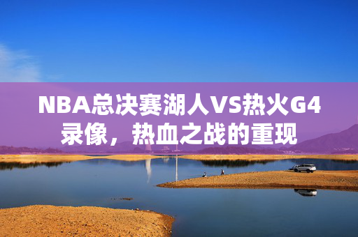 NBA总决赛湖人VS热火G4录像，热血之战的重现
