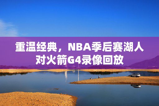 重温经典，NBA季后赛湖人对火箭G4录像回放