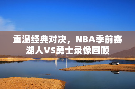 重温经典对决，NBA季前赛湖人VS勇士录像回顾