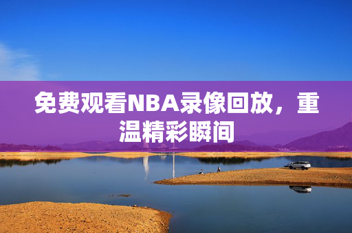 免费观看NBA录像回放，重温精彩瞬间