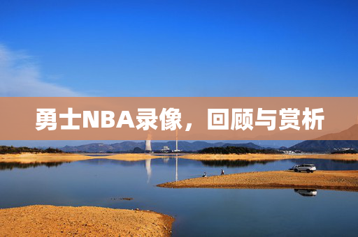 勇士NBA录像，回顾与赏析