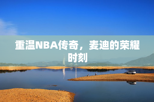 重温NBA传奇，麦迪的荣耀时刻