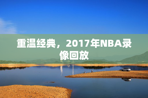 重温经典，2017年NBA录像回放