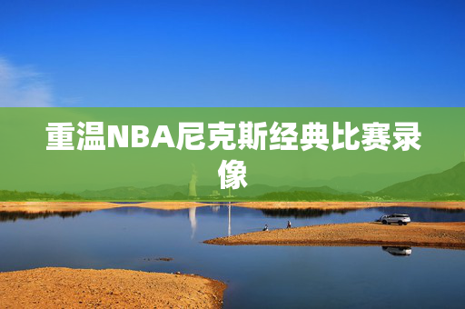 重温NBA尼克斯经典比赛录像