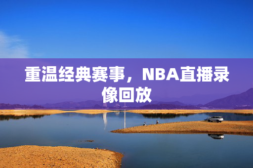 重温经典赛事，NBA直播录像回放