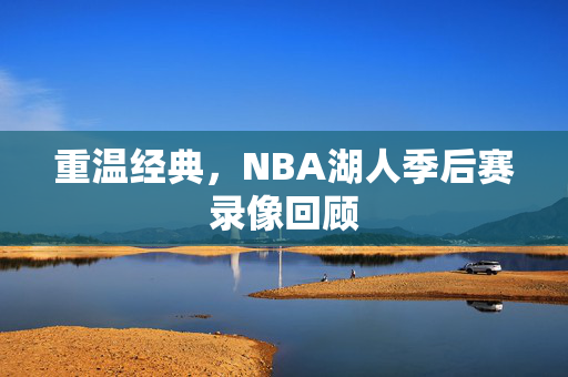 重温经典，NBA湖人季后赛录像回顾