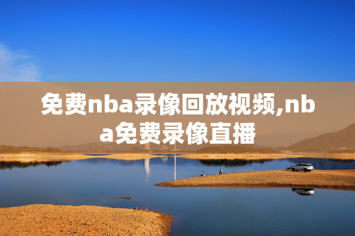 免费nba录像回放视频,nba免费录像直播