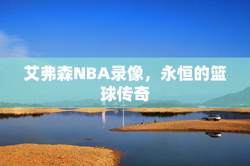 艾弗森NBA录像，永恒的篮球传奇