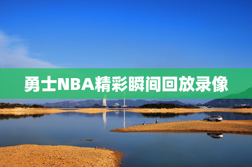 勇士NBA精彩瞬间回放录像