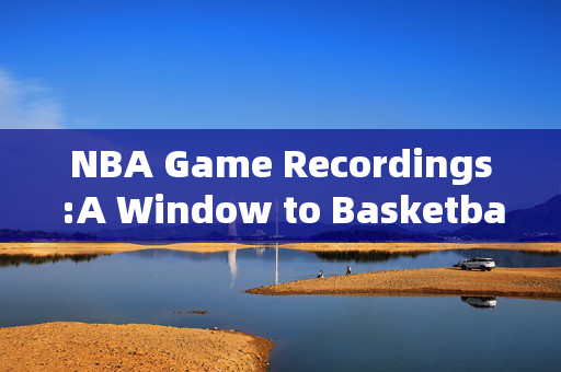NBA Game Recordings:A Window to Basketball Brilliance
