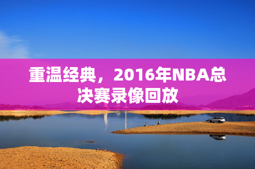 重温经典，2016年NBA总决赛录像回放
