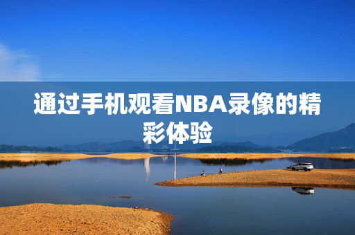 通过手机观看NBA录像的精彩体验