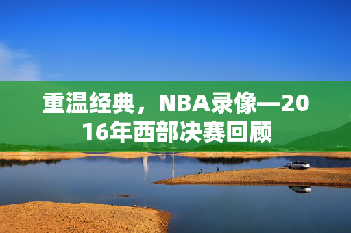 重温经典，NBA录像—2016年西部决赛回顾
