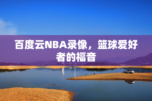 百度云NBA录像，篮球爱好者的福音