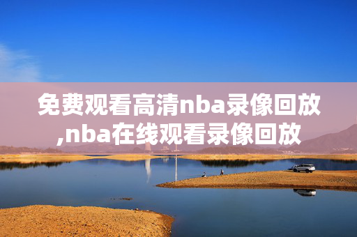 免费观看高清nba录像回放,nba在线观看录像回放