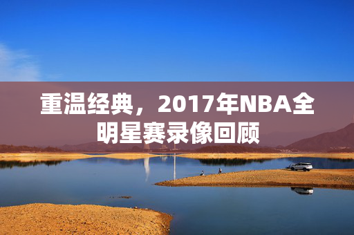 重温经典，2017年NBA全明星赛录像回顾