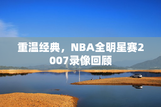 重温经典，NBA全明星赛2007录像回顾