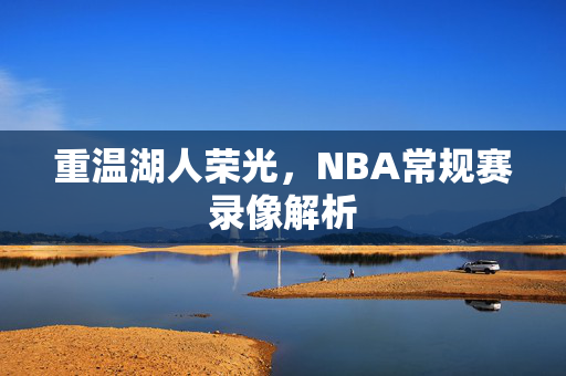 重温湖人荣光，NBA常规赛录像解析