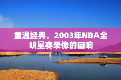 重温经典，2003年NBA全明星赛录像的回响