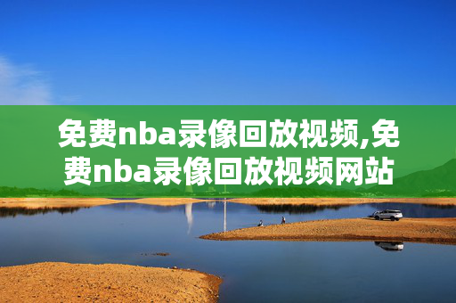 免费nba录像回放视频,免费nba录像回放视频网站