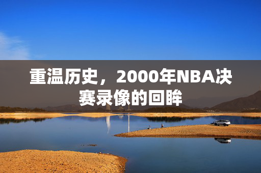 重温历史，2000年NBA决赛录像的回眸