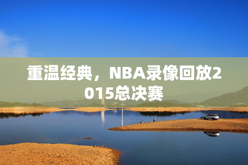 重温经典，NBA录像回放2015总决赛