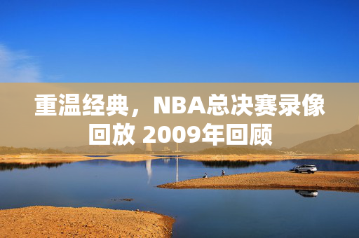 重温经典，NBA总决赛录像回放 2009年回顾