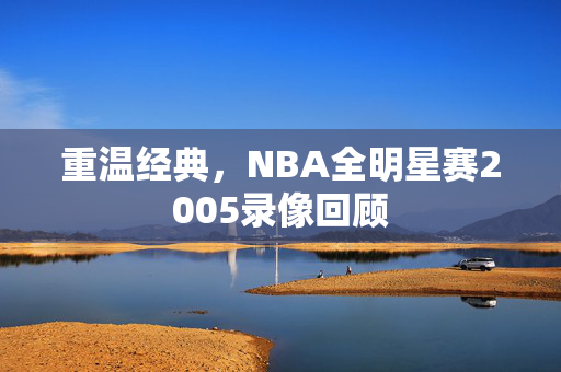 重温经典，NBA全明星赛2005录像回顾