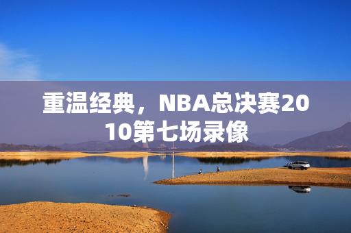 重温经典，NBA总决赛2010第七场录像