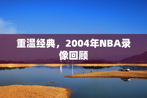 重温经典，2004年NBA录像回顾