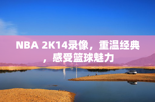 NBA 2K14录像，重温经典，感受篮球魅力