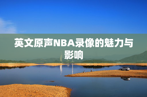 英文原声NBA录像的魅力与影响