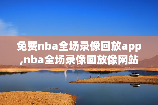 免费nba全场录像回放app,nba全场录像回放像网站