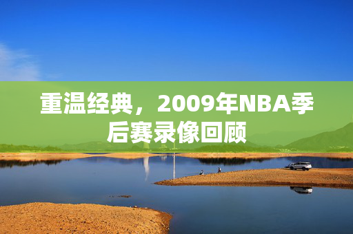 重温经典，2009年NBA季后赛录像回顾