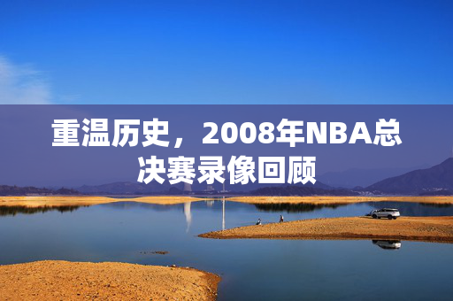 重温历史，2008年NBA总决赛录像回顾