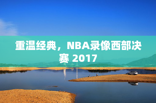重温经典，NBA录像西部决赛 2017