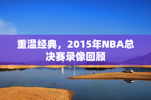 重温经典，2015年NBA总决赛录像回顾