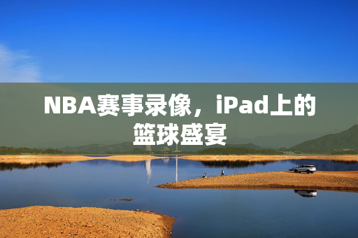 NBA赛事录像，iPad上的篮球盛宴